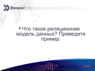 www.themegallery.com
Add your company slogan
LOGO
Вопрос:
 Что такое реляционная
модель данных? Приведите
пример.
 