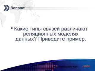 www.themegallery.com
Add your company slogan
LOGO
Вопрос:
 Какие типы связей различают
реляционных моделях
данных? Приведите пример.
 