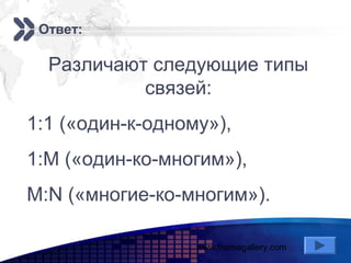 www.themegallery.com
Add your company slogan
LOGO
Ответ:
Различают следующие типы
связей:
1:1 («один-к-одному»),
1:М («один-ко-многим»),
М:N («многие-ко-многим»).
 