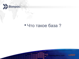 www.themegallery.com
Add your company slogan
LOGO
Вопрос:
 Что такое база ?
 