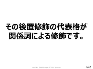 その後置修飾の代表格が
関係詞による修飾です。
Copyright Gakushin-Juku All Rights Reserved. 3/42
 