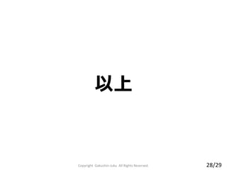 以上
Copyright Gakushin-Juku All Rights Reserved. 28/29
 