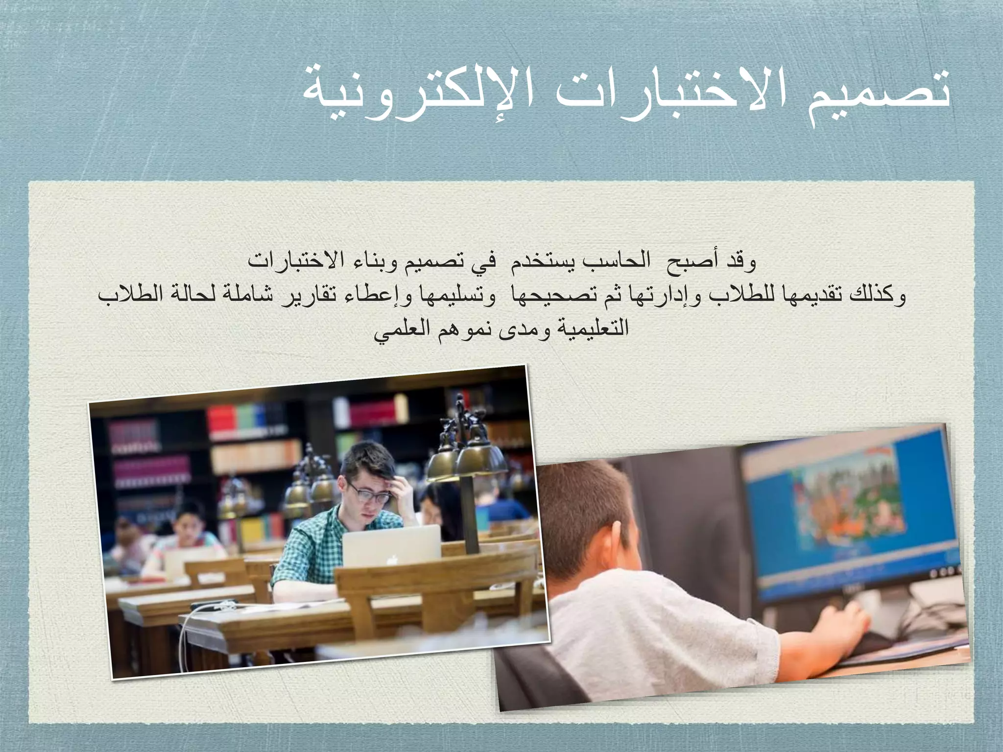 ‫اإللكترونية‬ ‫االختبارات‬ ‫تصميم‬
‫االختبارات‬ ‫وبناء‬ ‫تصميم‬ ‫في‬ ‫يستخدم‬ ‫الحاسب‬ ‫أصبح‬ ‫وقد‬
‫لحا‬ ‫شاملة‬ ‫تقارير‬ ‫وإعطاء‬ ‫وتسليمها‬ ‫تصحيحها‬ ‫ثم‬ ‫وإدارتها‬ ‫للطالب‬ ‫تقديمها‬ ‫وكذلك‬‫الطالب‬ ‫لة‬
‫العلمي‬ ‫نموهم‬ ‫ومدى‬ ‫التعليمية‬
 