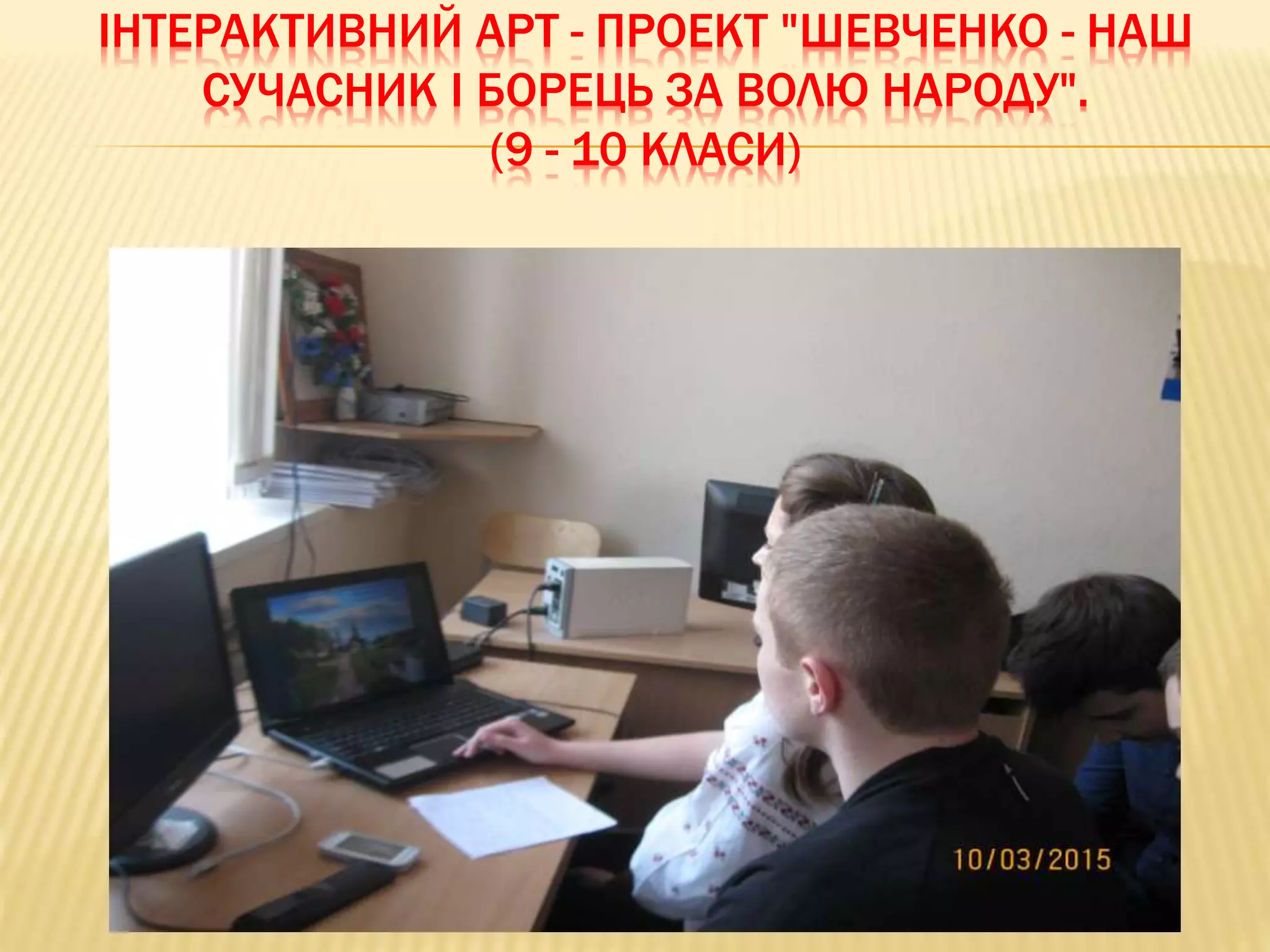 ІНТЕРАКТИВНИЙ АРТ - ПРОЕКТ "ШЕВЧЕНКО - НАШ
СУЧАСНИК І БОРЕЦЬ ЗА ВОЛЮ НАРОДУ".
(9 - 10 КЛАСИ)
 