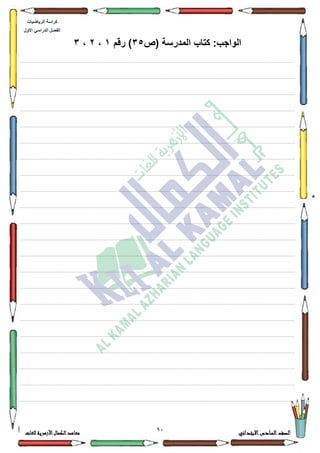 94 ‫االبتدائي‬‫السادس‬‫الصف‬‫للغات‬ ‫األزهرية‬‫الكمال‬‫معاهد‬
‫كراس‬‫ة‬‫الرٌاضٌات‬
‫األول‬ ً‫الدراس‬ ‫الفصل‬
‫(ص‬ ‫المدرسة‬ ‫كتاب‬ :‫الواجب‬35‫رقم‬ )1،2،3
................................................................................................................................................................................................................................................................................................................................
.................................................................................................................................................................................................................................................................................................................................
.................................................................................................................................................................................................................................................................................................................................
.................................................................................................................................................................................................................................................................................................................................
.................................................................................................................................................................................................................................................................................................................................
.................................................................................................................................................................................................................................................................................................................................
.................................................................................................................................................................................................................................................................................................................................
.................................................................................................................................................................................................................................................................................................................................
................................................................................................................................................................................................................................................................................................................................
.................................................................................................................................................................................................................................................................................................................................
.................................................................................................................................................................................................................................................................................................................................
.................................................................................................................................................................................................................................................................................................................................
.................................................................................................................................................................................................................................................................................................................................
.................................................................................................................................................................................................................................................................................................................................
.................................................................................................................................................................................................................................................................................................................................
.................................................................................................................................................................................................................................................................................................................................
................................................................................................................................................................................................................................................................................................................................
................................................................................................................................................................................................................................................................................................................................
.................................................................................................................................................................................................................................................................................................................................
.................................................................................................................................................................................................................................................................................................................................
.................................................................................................................................................................................................................................................................................................................................
.................................................................................................................................................................................................................................................................................................................................
 