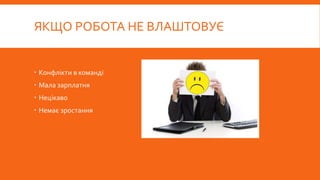 ЯКЩО РОБОТА НЕ ВЛАШТОВУЄ
 Конфлікти в команді
 Мала зарплатня
 Нецікаво
 Немає зростання
 