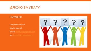 ДЯКУЮ ЗА УВАГУ
Питання?
Лавренюк Сергій
Skype: slon1ck
Email: slon1ck12@gmail.com
VK: https://vk.com/slon1ck
 