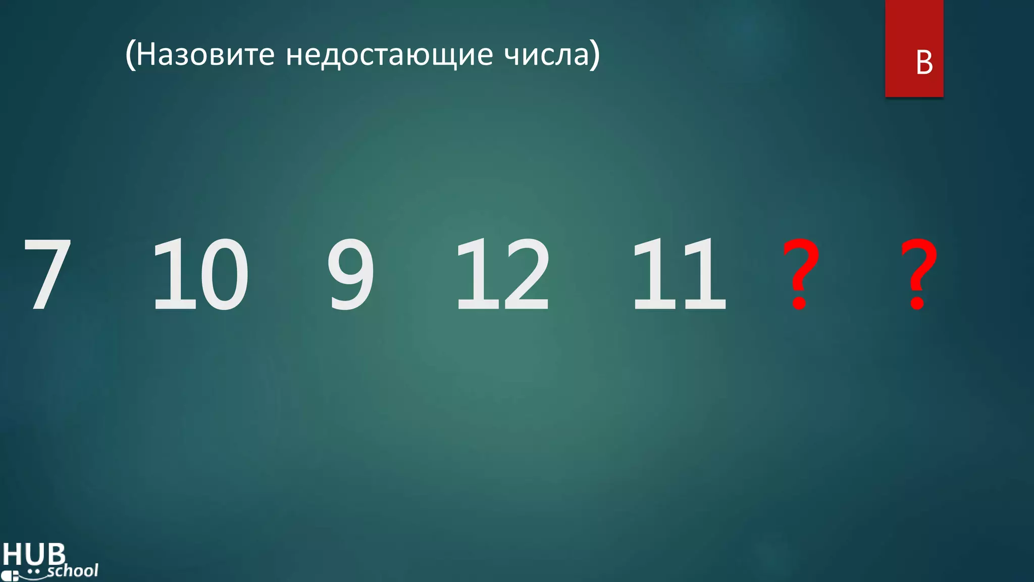7 10 9 12 11 ? ?
(Назовите недостающие числа) B
 