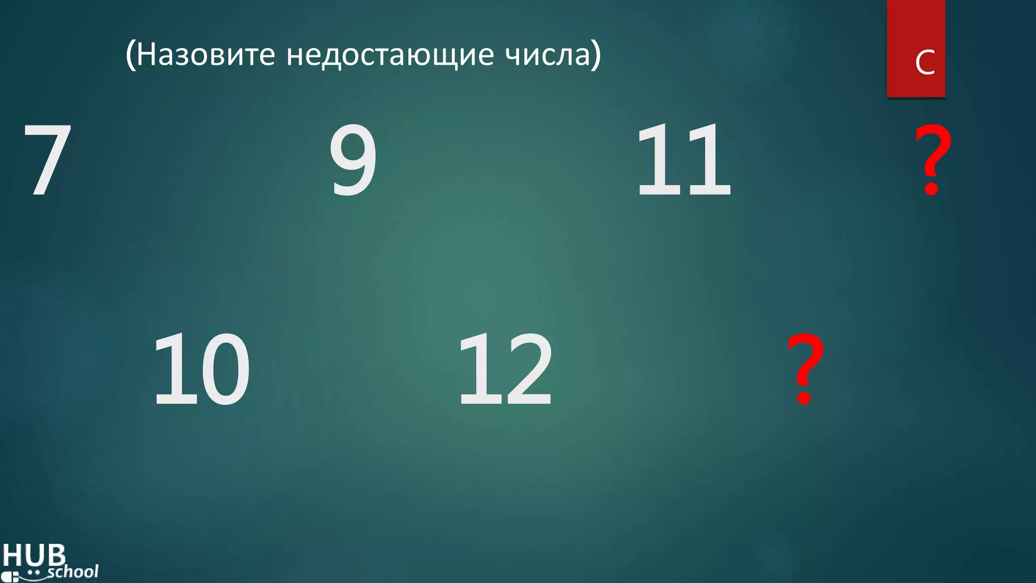7 9 11 ?
(Назовите недостающие числа) C
10 12 ?
 