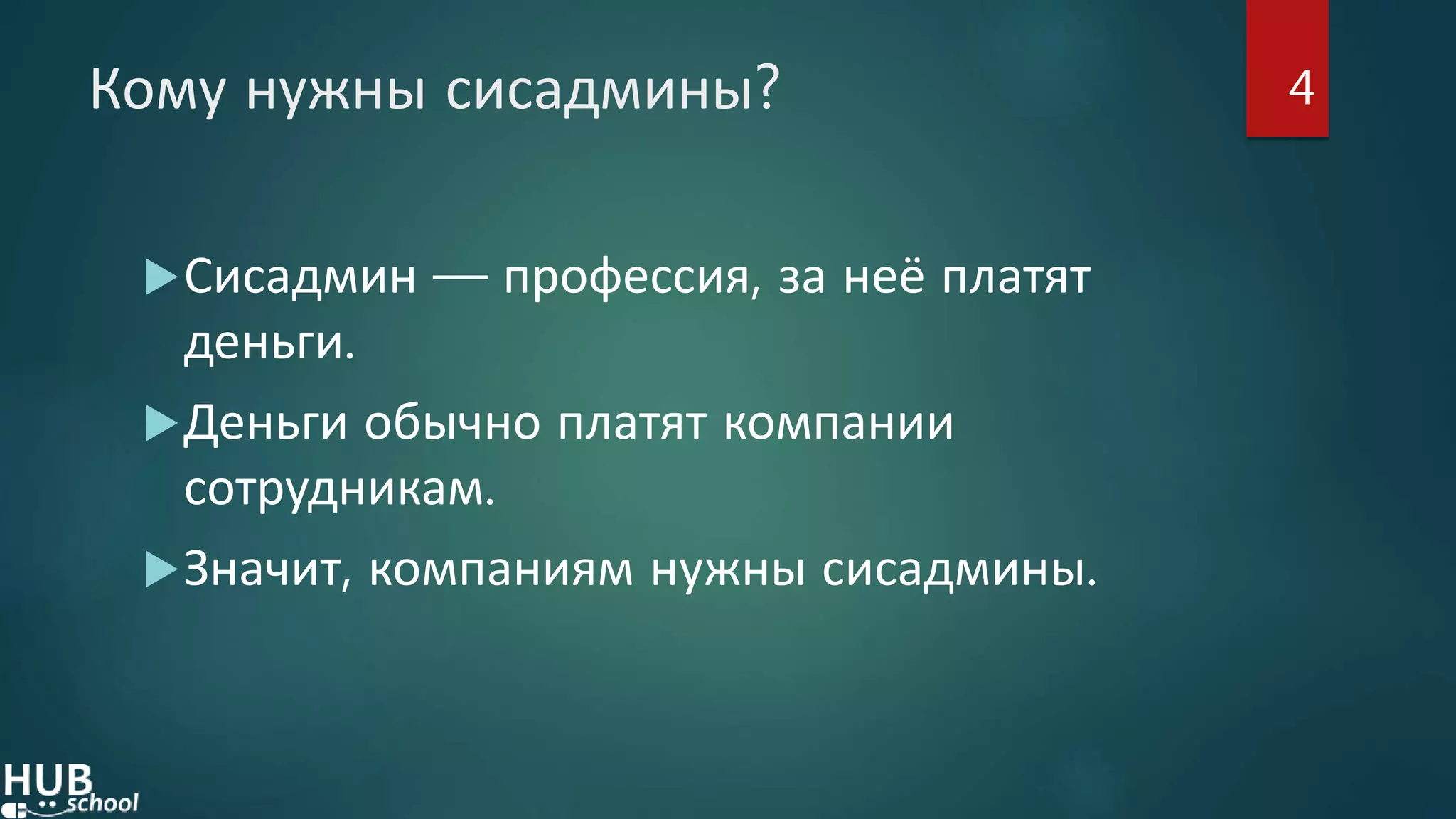 Кому нужны сисадмины?
Сисадмин — профессия, за неё платят
деньги.
Деньги обычно платят компании
сотрудникам.
Значит, компаниям нужны сисадмины.
4
 