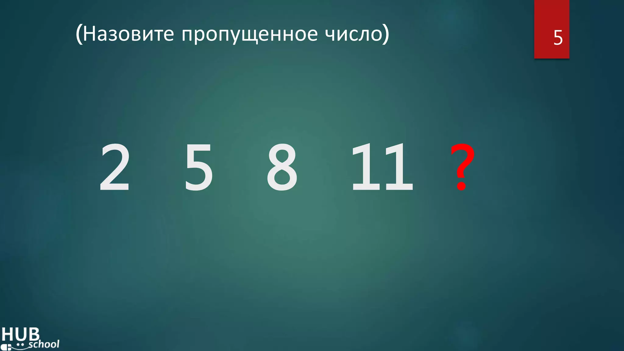 2 5 8 11 ?
(Назовите пропущенное число) 5
 