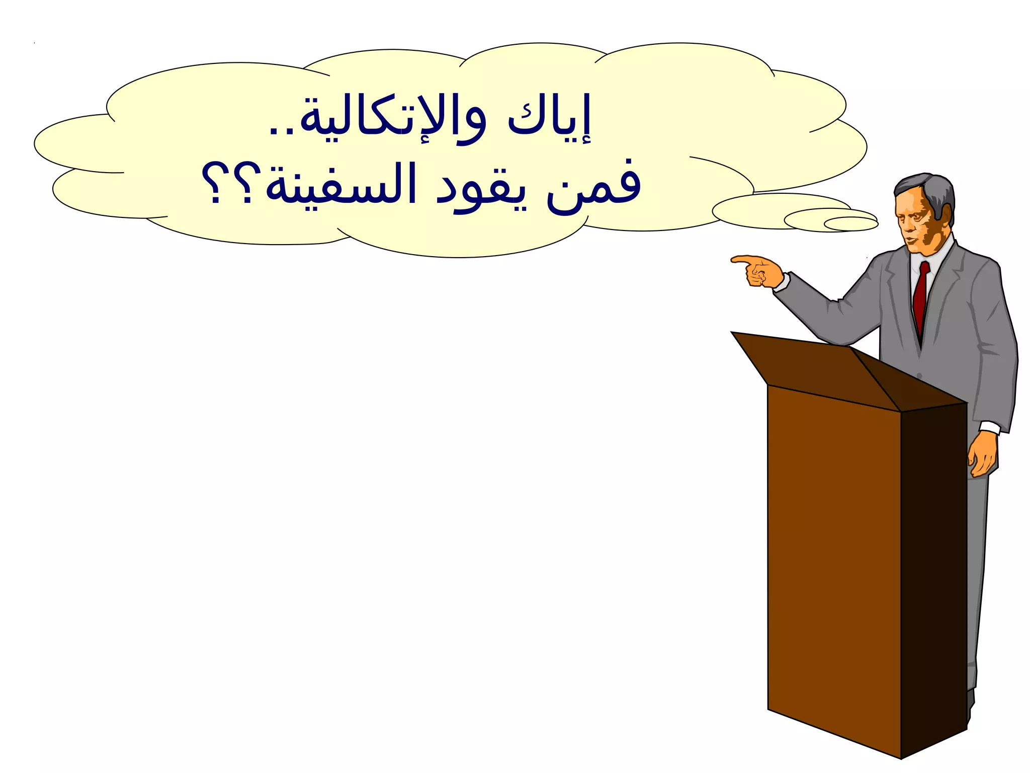 ..‫والتكالية‬ ‫إياك‬
‫السفينة؟؟‬ ‫يقود‬ ‫فمن‬
 