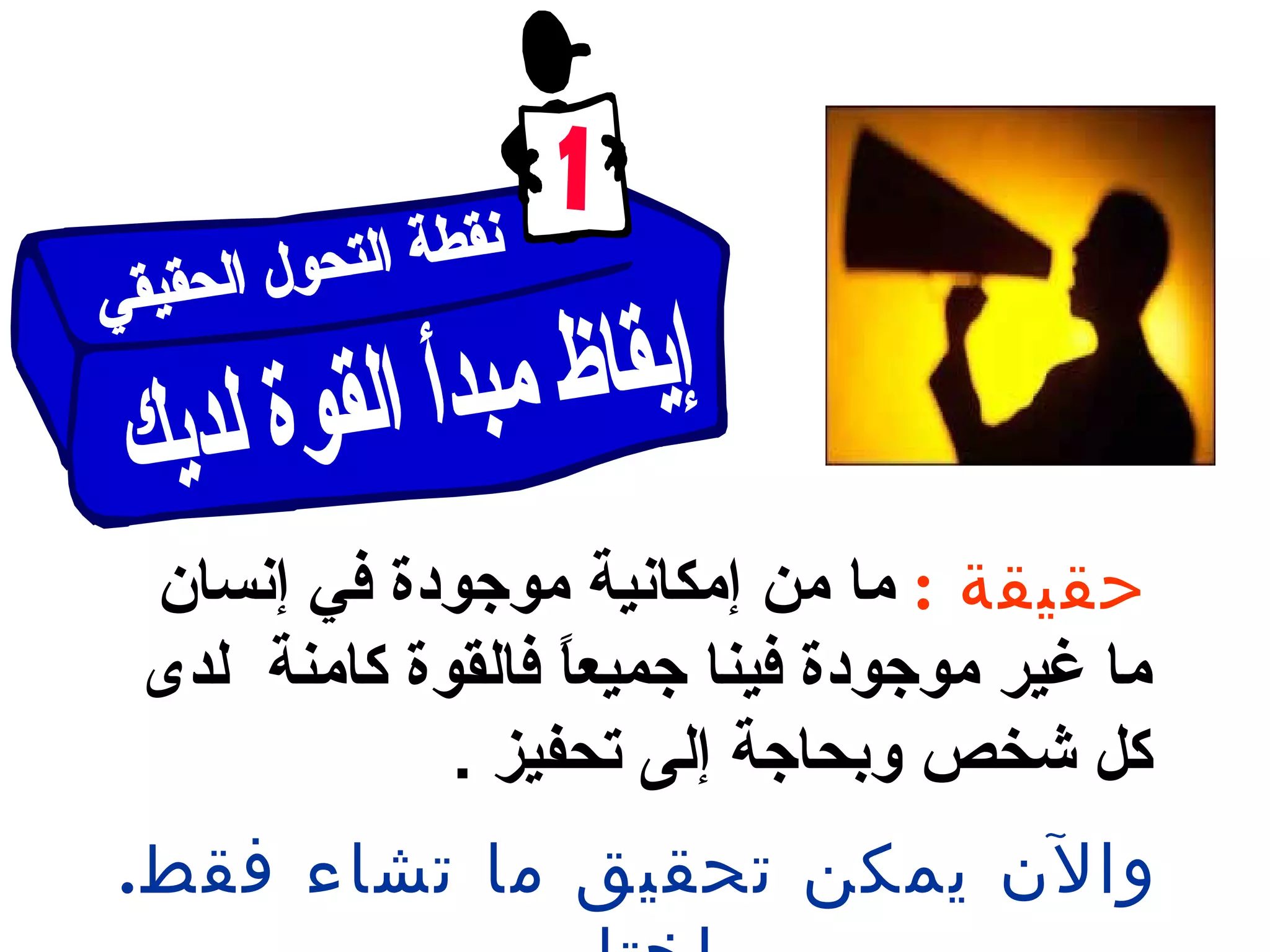 ‫حقيقة‬:‫إنسان‬ ‫في‬ ‫موجودة‬ ‫إمكانية‬ ‫من‬ ‫ما‬
‫لدى‬ ‫كامنة‬ ‫فالقوة‬ ‫ا‬ً‫ا‬‫جميع‬ ‫فينا‬ ‫موجودة‬ ‫غير‬ ‫ما‬
‫تحفيز‬ ‫إلى‬ ‫وبحاجة‬ ‫شخص‬ ‫كل‬.
.‫فقط‬ ‫تشاء‬ ‫ما‬ ‫تحقيق‬ ‫يمكن‬ ‫والن‬
 