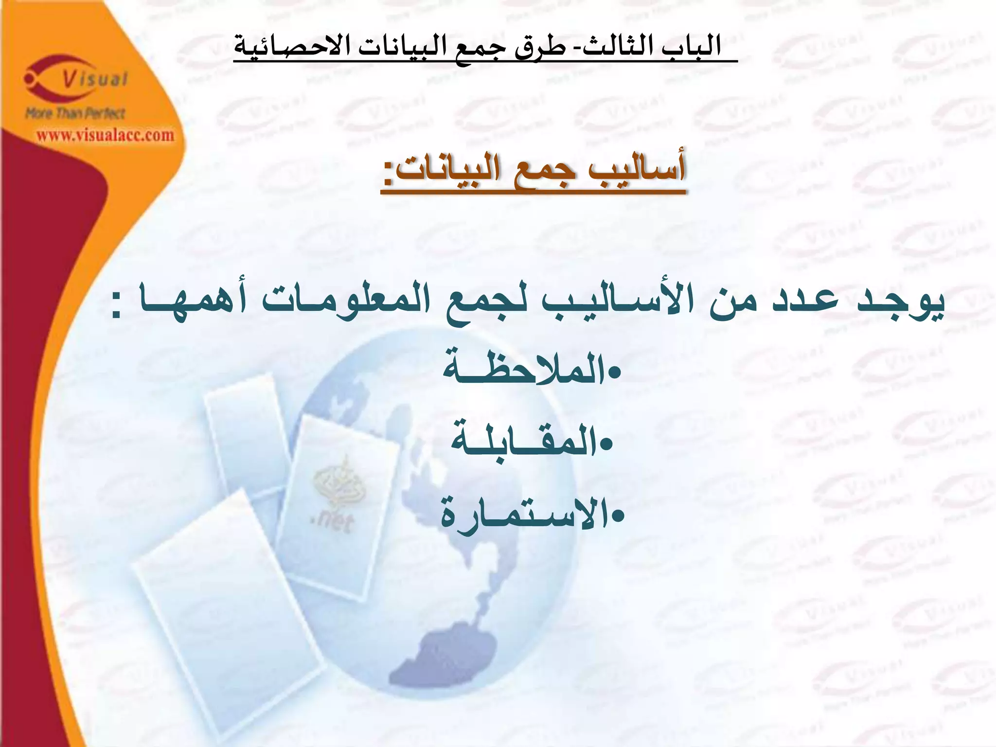 ‫الثالث‬‫الباب‬-‫ـة‬‫ي‬‫ـائ‬‫ص‬‫االح‬‫البيانات‬‫ـع‬‫م‬‫ج‬ ‫ق‬‫ـر‬‫ط‬
‫البيانات‬ ‫جمع‬ ‫أساليب‬:
‫أهمهــا‬ ‫المعلومـات‬ ‫لجمع‬ ‫األسـاليـب‬ ‫من‬ ‫عـدد‬ ‫يوجـد‬:
•‫المالحظــة‬
•‫المقــابلـة‬
•‫االسـتمـارة‬
 