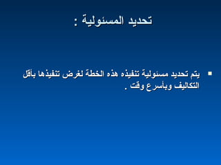 : ‫المسئولية‬ ‫تحديد‬: ‫المسئولية‬ ‫تحديد‬
‫بأقل‬ ‫تنفيذها‬ ‫لغرض‬ ‫الخطة‬ ‫هذه‬ ‫تنفيذه‬ ‫مسئولية‬ ‫تحديد‬ ‫يتم‬‫بأقل‬ ‫تنفيذها‬ ‫لغرض‬ ‫الخطة‬ ‫هذه‬ ‫تنفيذه‬ ‫مسئولية‬ ‫تحديد‬ ‫يتم‬
. ‫وقت‬ ‫وبأسرع‬ ‫التكاليف‬. ‫وقت‬ ‫وبأسرع‬ ‫التكاليف‬
 