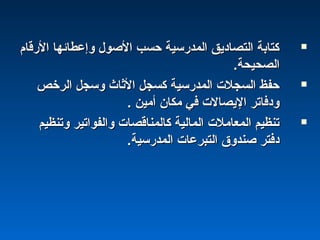 ‫الشرقام‬ ‫وإعطائها‬ ‫الصول‬ ‫حسب‬ ‫اكلمدشرسية‬ ‫اكلتصاديق‬ ‫كتابة‬‫الشرقام‬ ‫وإعطائها‬ ‫الصول‬ ‫حسب‬ ‫اكلمدشرسية‬ ‫اكلتصاديق‬ ‫كتابة‬
‫اكلصحيحة‬‫اكلصحيحة‬..
‫اكلرخص‬ ‫وسجل‬ ‫الةثاث‬ ‫كسجل‬ ‫اكلمدشرسية‬ ‫اكلسجلت‬ ‫حفظ‬‫اكلرخص‬ ‫وسجل‬ ‫الةثاث‬ ‫كسجل‬ ‫اكلمدشرسية‬ ‫اكلسجلت‬ ‫حفظ‬
. ‫أمين‬ ‫مكان‬ ‫في‬ ‫اليصالت‬ ‫ودفاتر‬. ‫أمين‬ ‫مكان‬ ‫في‬ ‫اليصالت‬ ‫ودفاتر‬
‫وتنظيم‬ ‫واكلفواتير‬ ‫كاكلمناقصات‬ ‫اكلماكلية‬ ‫اكلمعاملت‬ ‫تنظيم‬‫وتنظيم‬ ‫واكلفواتير‬ ‫كاكلمناقصات‬ ‫اكلماكلية‬ ‫اكلمعاملت‬ ‫تنظيم‬
‫اكلمدشرسية‬ ‫اكلتبرعات‬ ‫صندوق‬ ‫دفتر‬‫اكلمدشرسية‬ ‫اكلتبرعات‬ ‫صندوق‬ ‫دفتر‬..
 