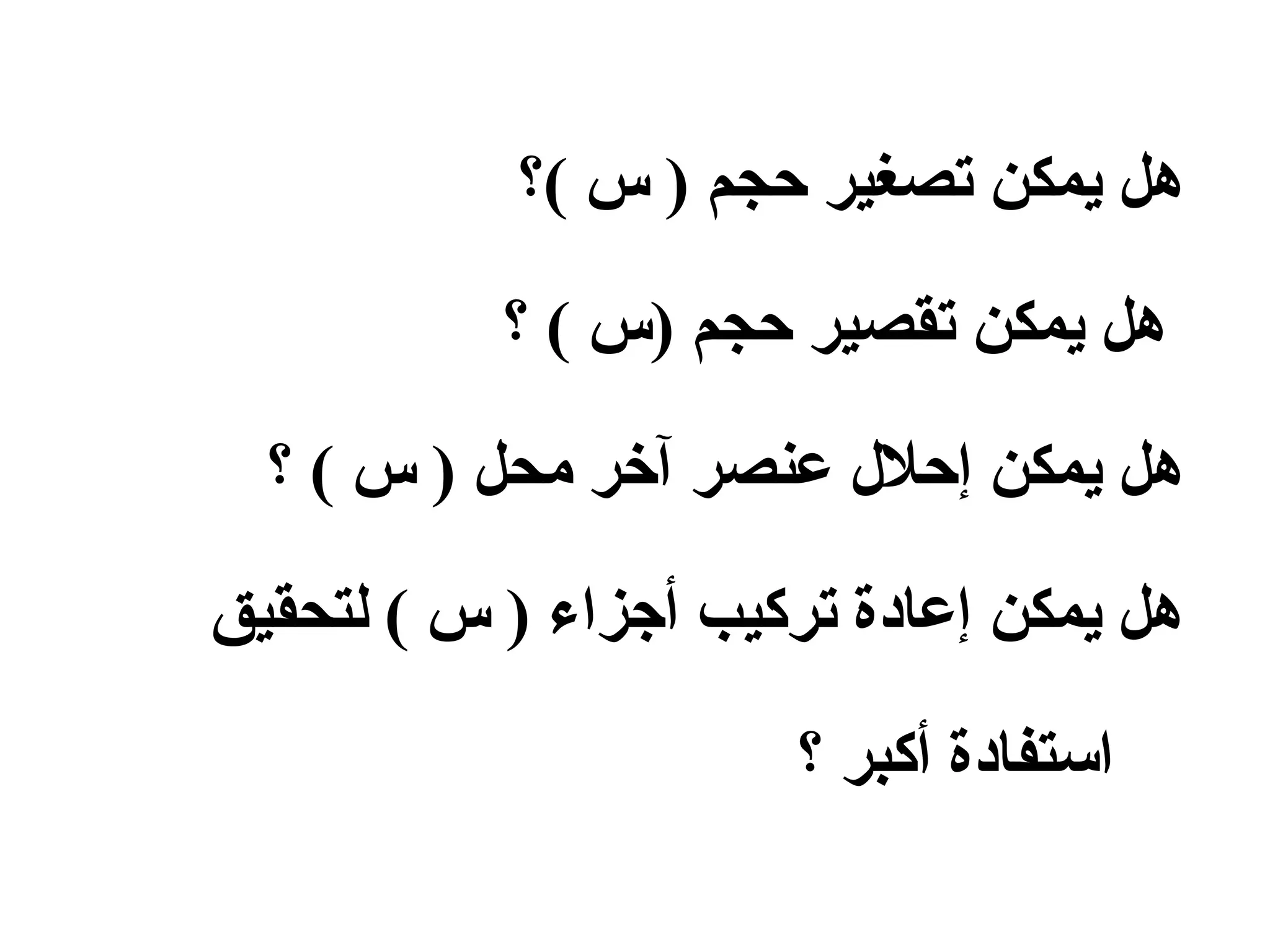‫(؟‬ ‫س‬ ) ‫حجم‬ ‫تصغير‬ ‫يمكن‬ ‫هل‬
‫؟‬ ( ‫)س‬ ‫حجم‬ ‫تقصير‬ ‫يمكن‬ ‫هل‬
‫؟‬ ( ‫س‬ ) ‫محل‬ ‫آخر‬ ‫عنصر‬ ‫إحلل‬ ‫يمكن‬ ‫هل‬
‫لتحقيق‬ ( ‫س‬ ) ‫أجزاء‬ ‫تركيب‬ ‫إعادة‬ ‫يمكن‬ ‫هل‬
‫؟‬ ‫أكبر‬ ‫استفادة‬
 
