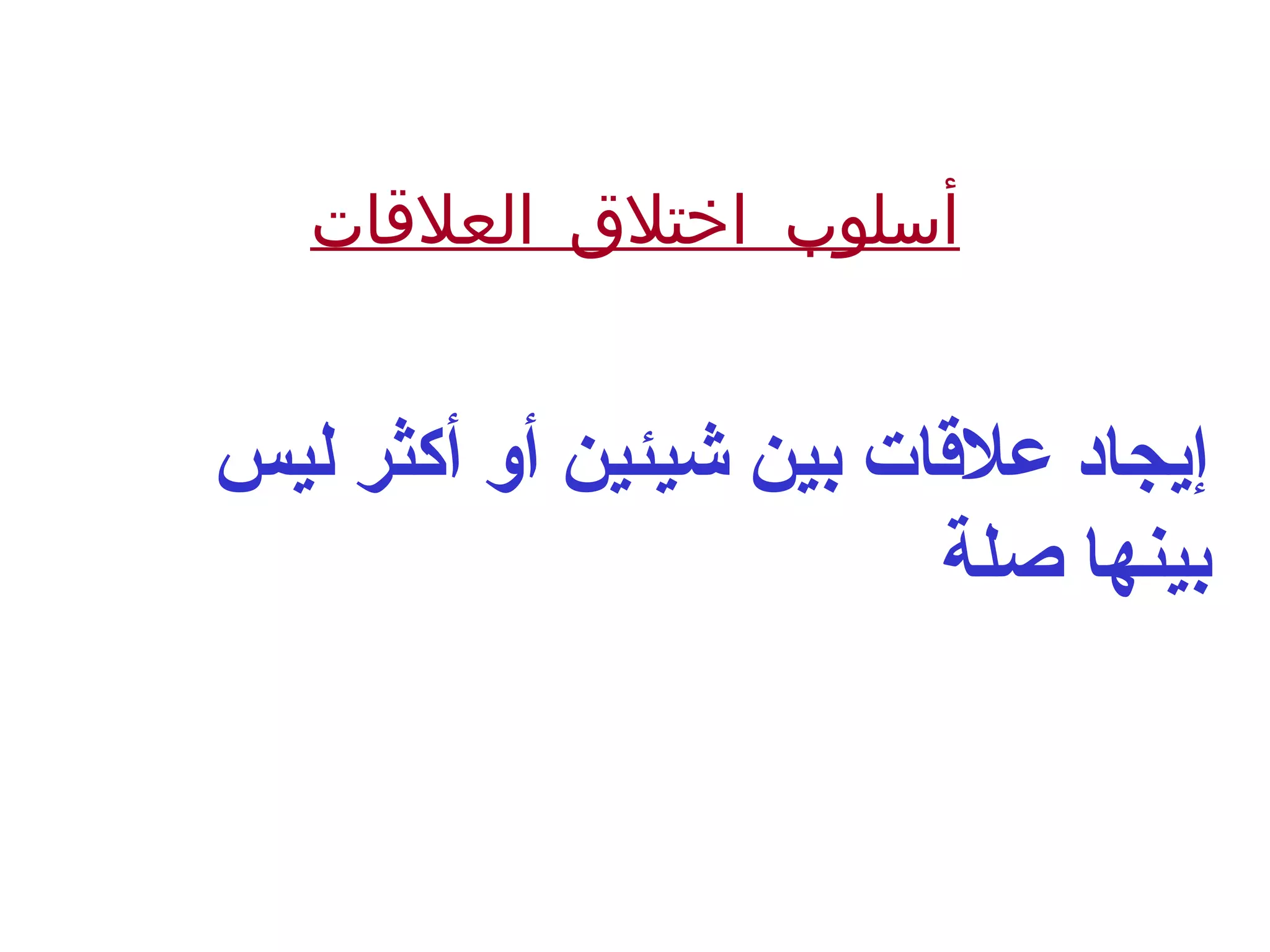 ‫العلقات‬ ‫اختلق‬ ‫أسلوب‬
‫ليس‬ ‫أكثر‬ ‫أو‬ ‫شيئين‬ ‫بين‬ ‫علقات‬ ‫إيجاد‬
‫صلة‬ ‫بينها‬
 