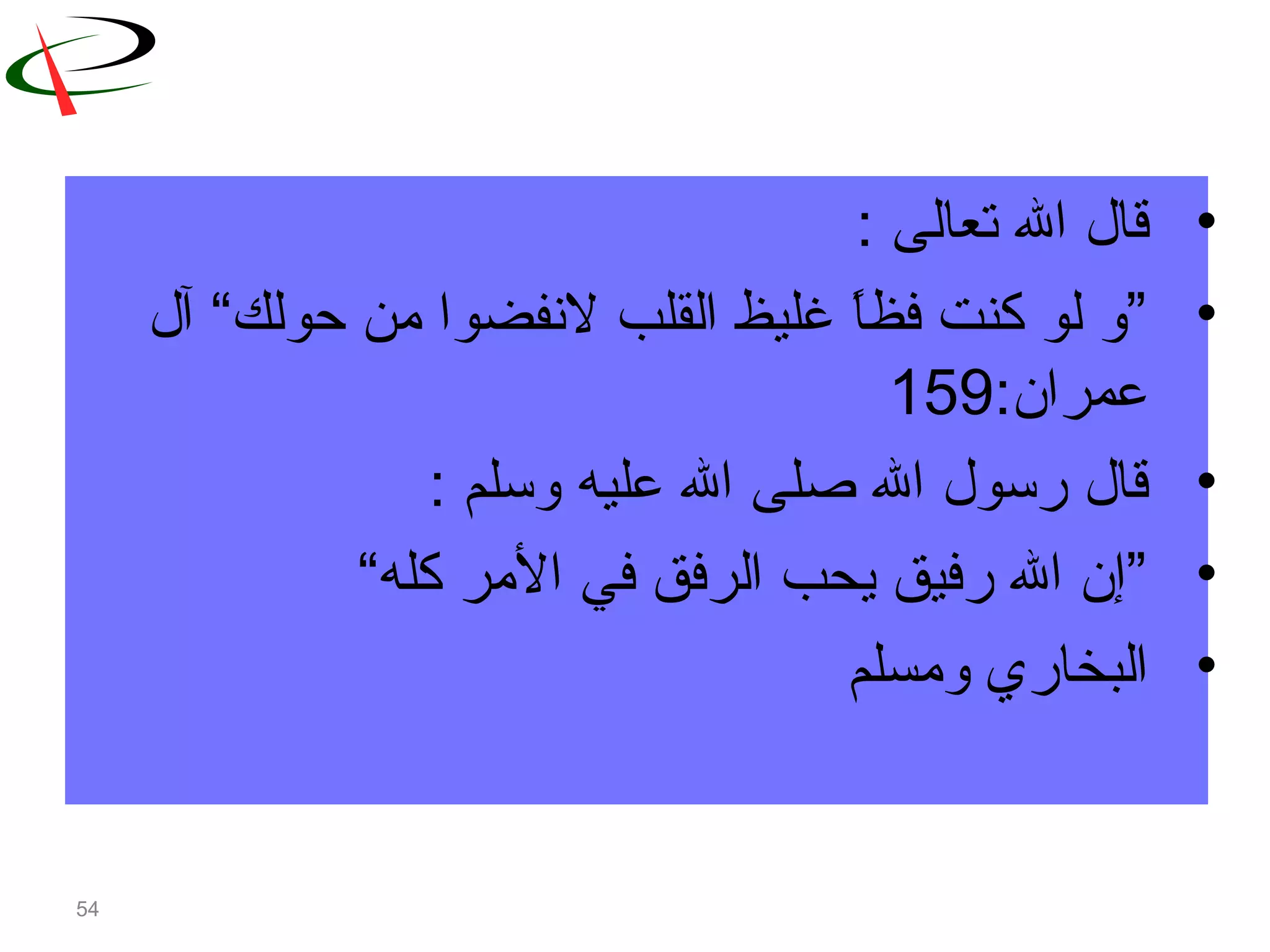 54
•‫تعالى‬ ‫ال‬ ‫قال‬:
•“‫حولك‬ ‫من‬ ‫لنفضوا‬ ‫القلب‬ ‫غليظ‬ ‫ا‬ً ‫فظ‬ ‫كنت‬ ‫لو‬ ‫”و‬‫آل‬
:‫عمران‬159
•: ‫وتسلم‬ ‫عليه‬ ‫ال‬ ‫صلى‬ ‫ال‬ ‫رتسول‬ ‫قال‬
•“‫كله‬ ‫المر‬ ‫في‬ ‫الرفق‬ ‫يحب‬ ‫رفيق‬ ‫ال‬ ‫”إن‬
•‫ومسلم‬ ‫البخاري‬
 