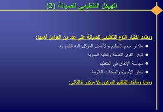‫للصيانة‬ ‫التنظيمي‬ ‫الهيكل‬(2)
‫ويعتمد‬‫اختيار‬‫ع‬‫النو‬‫التنظيمي‬‫للصيانة‬‫على‬‫عدد‬‫من‬‫امل‬‫و‬‫الع‬‫أهمها‬:
‫مقدار‬‫حجم‬‫التنظيم‬‫األعمال‬‫و‬‫الموكل‬‫إليه‬‫القيام‬‫به‬
‫توفر‬‫القوى‬‫العاملة‬‫الفنية‬‫و‬‫بة‬‫ر‬‫المد‬
‫سياسة‬‫اإلنفاق‬‫في‬‫التنظيم‬
‫توفر‬‫ة‬‫ز‬‫األجه‬‫المعدات‬‫و‬‫الالزمة‬
‫ايا‬‫ز‬‫وم‬‫ومآخذ‬‫التنظيم‬‫ي‬‫المركز‬‫ال‬‫و‬‫ي‬‫مركز‬‫كالتالي‬:
 