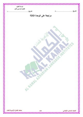 33‫للغات‬ ‫األزهرٌة‬ ‫الكمال‬ ‫معاهد‬ ‫الصف‬‫السادس‬ً‫االبتدائ‬
‫العلوم‬ ‫كراسة‬
‫األول‬ ً‫الدراس‬ ‫الفصل‬
:‫التارٌخ‬‫...............................................م‬ :‫التارٌخ‬................................‫......هـ‬
‫الثالثة‬ ‫الوحدة‬ ‫على‬ ‫مراجعة‬
 