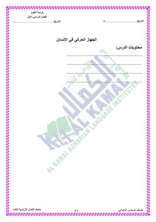 41‫للغات‬ ‫األزهرٌة‬ ‫الكمال‬ ‫معاهد‬ ‫الصف‬‫السادس‬ً‫االبتدائ‬
‫العلوم‬ ‫كراسة‬
‫األول‬ ً‫الدراس‬ ‫الفصل‬
:‫التارٌخ‬‫...............................................م‬ :‫التارٌخ‬................................‫......هـ‬
‫اإلنسان‬ ً‫ف‬ ً‫الحرك‬ ‫الجهاز‬
‫محتوٌات‬:‫الدرس‬
---------------------------------------
---------------------------------------
---------------------------------------
---------------------------------------
 