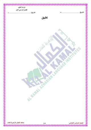 45‫للغات‬ ‫األزهرٌة‬ ‫الكمال‬ ‫معاهد‬ ‫الصف‬‫السادس‬ً‫االبتدائ‬
‫العلوم‬ ‫كراسة‬
‫األول‬ ً‫الدراس‬ ‫الفصل‬
:‫التارٌخ‬‫...............................................م‬ :‫التارٌخ‬................................‫......هـ‬
‫تطبٌق‬
 