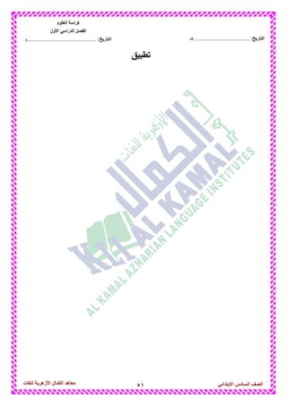 51‫للغات‬ ‫األزهرٌة‬ ‫الكمال‬ ‫معاهد‬ ‫الصف‬‫السادس‬ً‫االبتدائ‬
‫العلوم‬ ‫كراسة‬
‫األول‬ ً‫الدراس‬ ‫الفصل‬
:‫التارٌخ‬‫...............................................م‬ :‫التارٌخ‬................................‫......هـ‬
‫تطبٌق‬
 