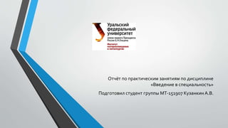 Отчёт по практическим занятиям по дисциплине
«Введение в специальность»
Подготовил студент группы МТ-151907 Кузанкин А.В.
 