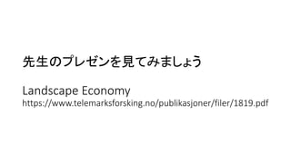 先生のプレゼンを見てみましょう
Landscape Economy
https://www.telemarksforsking.no/publikasjoner/filer/1819.pdf
 
