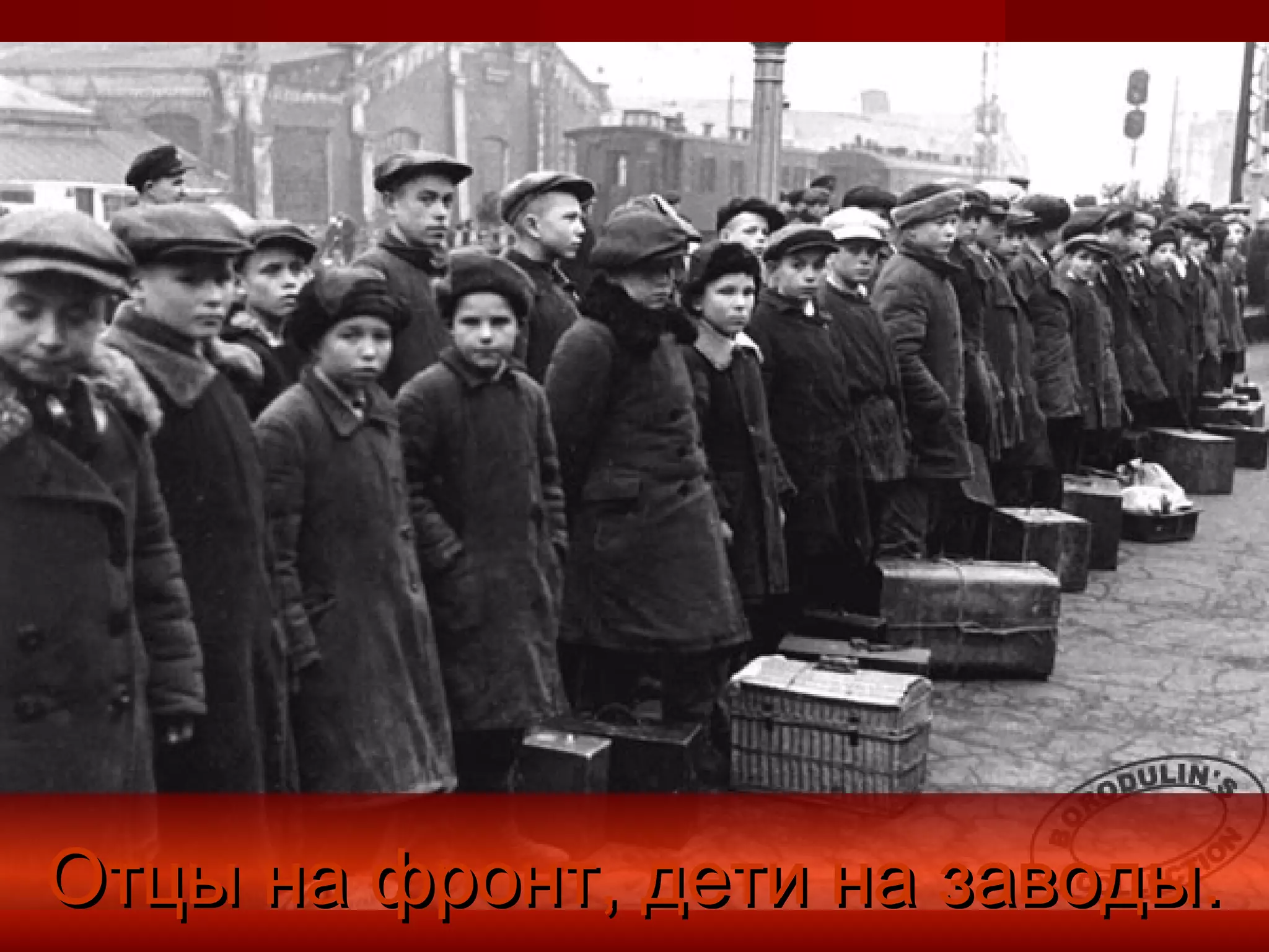 Отцы на фронт, дети на заводы.Отцы на фронт, дети на заводы.
 