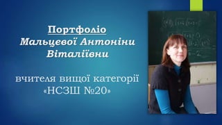 Портфоліо
Мальцевої Антоніни
Віталіївни
вчителя вищої категорії
«НСЗШ №20»
 