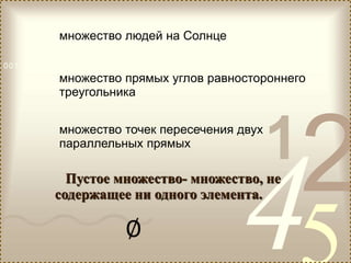 421
0011 0010 1010 1101 0001 0100 1011
множество людей на Солнце
множество прямых углов равностороннего
треугольника
множество точек пересечения двух
параллельных прямых
Пустое множество- множество, не
содержащее ни одного элемента.
 