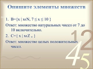 421
0011 0010 1010 1101 0001 0100 1011
1. B={x | xϵN, 7 ≤ x ≤ 10 }
Ответ: множество натуральных чисел от 7 до
10 включительно.
2. С={ x | xϵZ ₊ }
Ответ: множество целых положительных
чисел.
 