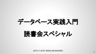 データベース実践入門
読書会スペシャル
1
2015.11.28 於 GEEKLAB.NAGANO
 