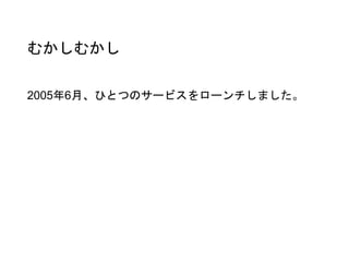 むかしむかし
2005年6月、ひとつのサービスをローンチしました。
 