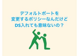 デフォルトポートを
変更するポリシーなんだけど
DS入れても意味ないの？
 