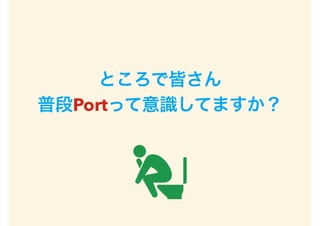 ところで皆さん
普段Portって意識してますか？
 