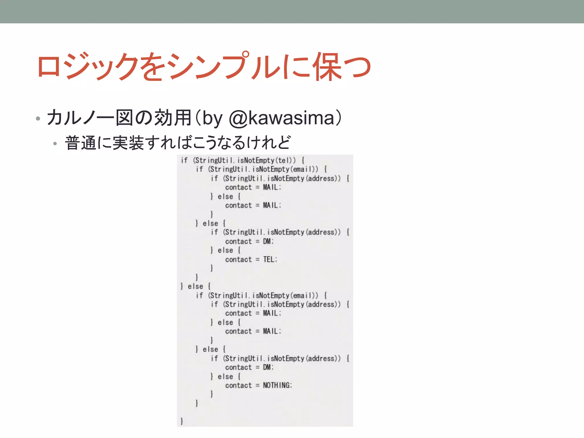 ロジックをシンプルに保つ
• カルノー図の効用（by @kawasima）
• 普通に実装すればこうなるけれど
 