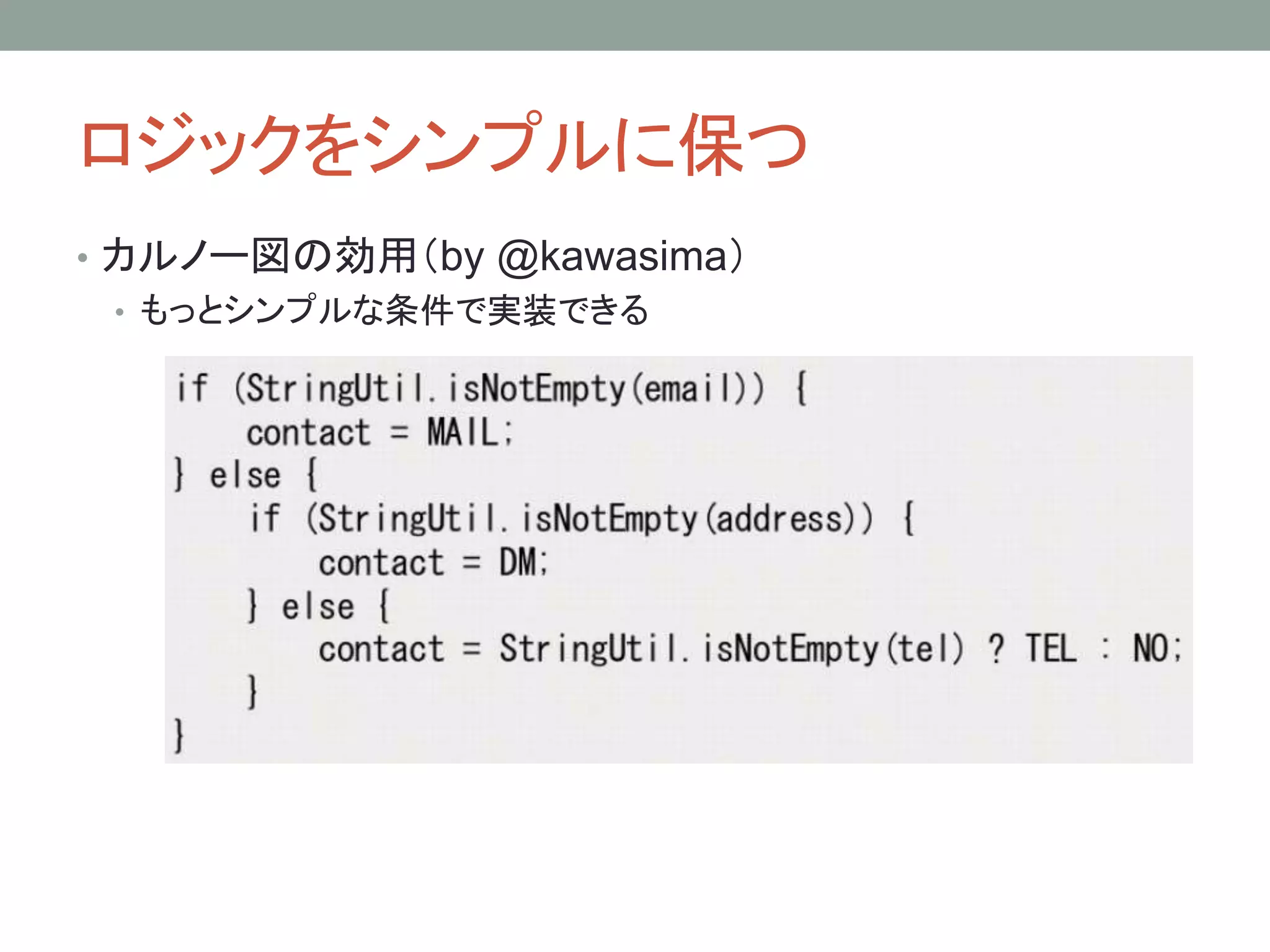 ロジックをシンプルに保つ
• カルノー図の効用（by @kawasima）
• もっとシンプルな条件で実装できる
 
