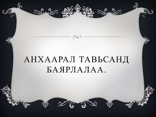АНХААРАЛ ТАВЬСАНД
БАЯРЛАЛАА.
 