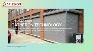 GARAGE DOOR
GATHERON TECHNOLOGY
Relying on our excellent service, we've enjoyed a globally recognized reputation
in providing quality products and flexible options at competitive price.
http://www.gdopener.com
 