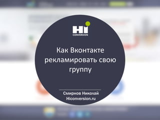 Как Вконтакте
рекламировать свою
группу
Смирнов Николай
Hiconversion.ru
 