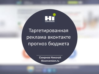 Таргетированная
реклама вконтакте
прогноз бюджета
Смирнов Николай
Hiconversion.ru
 