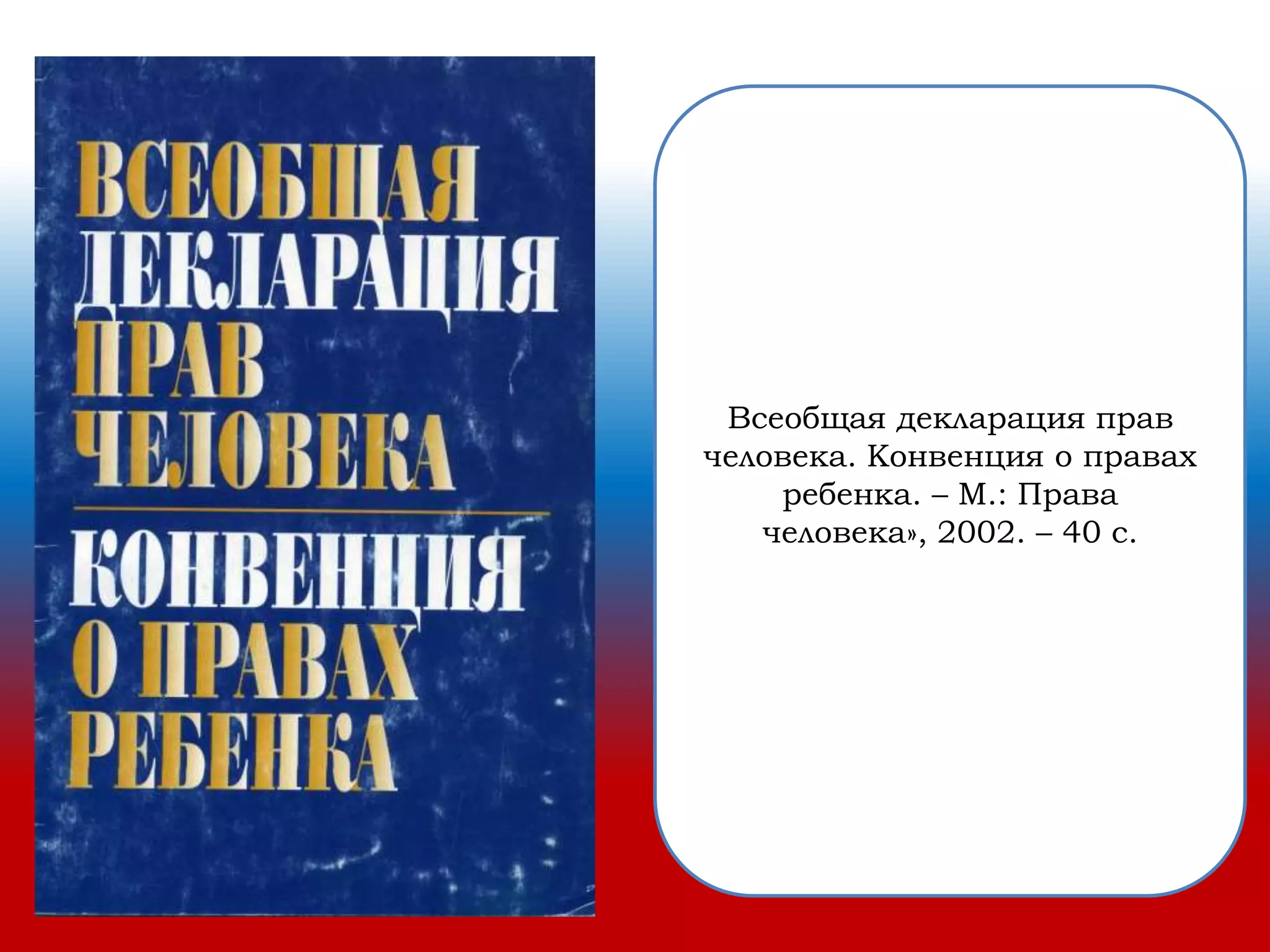 Всеобщая декларация прав
человека. Конвенция о правах
ребенка. – М.: Права
человека», 2002. – 40 с.
 
