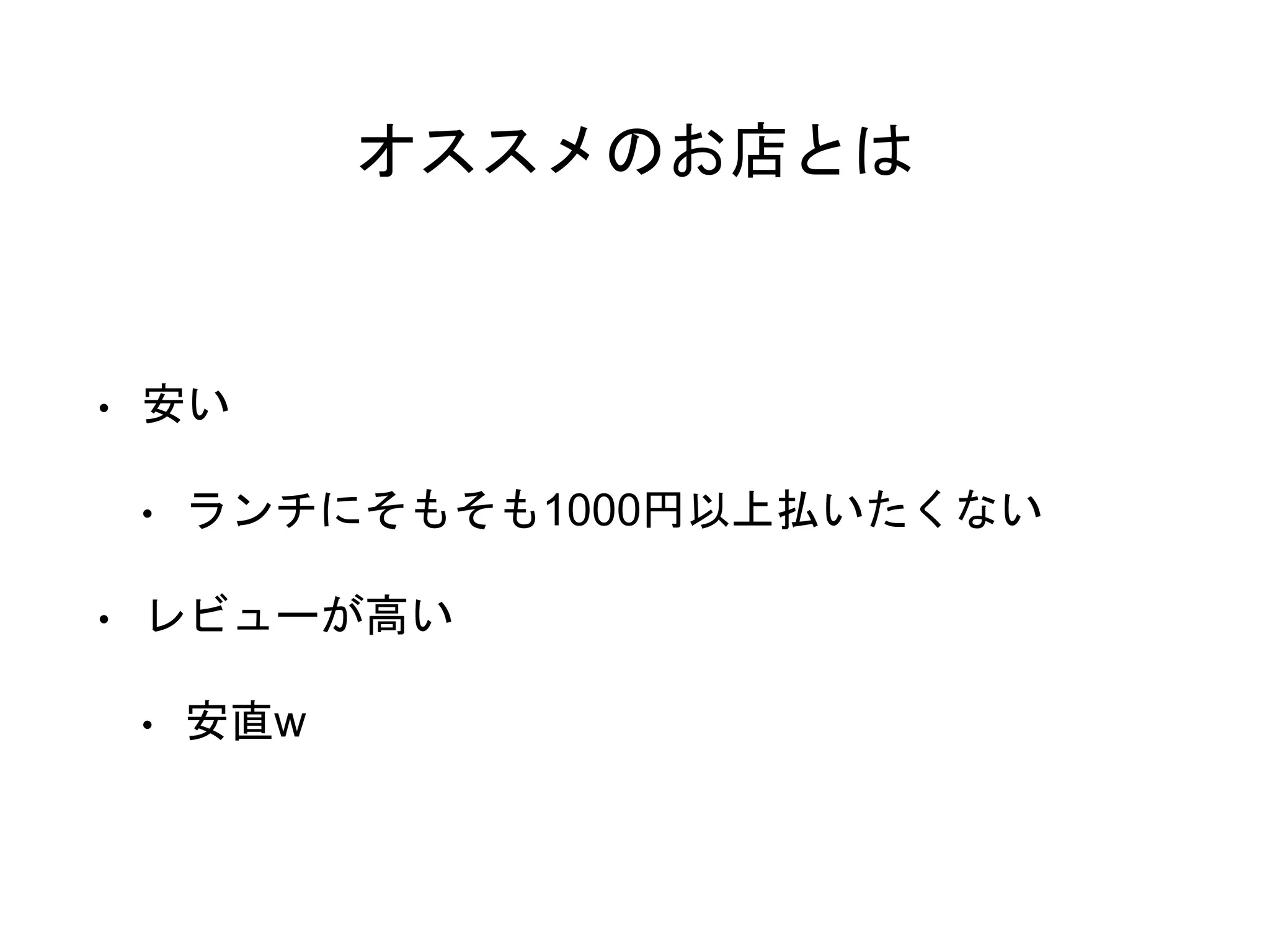 オススメのお店とは
• 安い
• ランチにそもそも1000円以上払いたくない
• レビューが高い
• 安直w
 