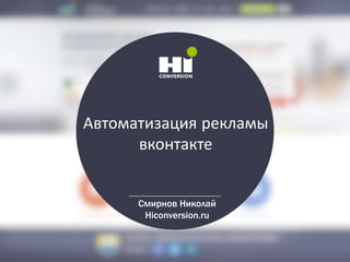 Автоматизация рекламы
вконтакте
Смирнов Николай
Hiconversion.ru
 