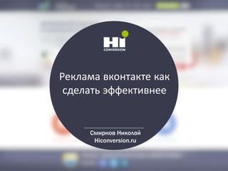 Реклама вконтакте как
сделать эффективнее
Смирнов Николай
Hiconversion.ru
 