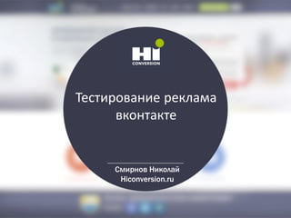 Тестирование реклама
вконтакте
Смирнов Николай
Hiconversion.ru
 