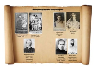 Мои прапрадедушки и прапрабабушки
Попов Тихон
Абрамович
1937 г.
Попова Пелагея
Федоровна
1937 г.
Валенчиц Степан
Михайлович
1903 г. (отец
Александра
Валенчица)
Коробова
Екатерина
Ивановна. 1905г.
(мать Тамары
Мыза)
Иван Ритор с дочкой
Валей. 1901 г.
Варвара Ритор с
детьми. 1905 г.
Мыза Иван
Филимонович
1901 г. (отец
Тамары Мыза)
 